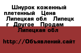 Шнурок коженный плетенный › Цена ­ 3 200 - Липецкая обл., Липецк г. Другое » Продам   . Липецкая обл.